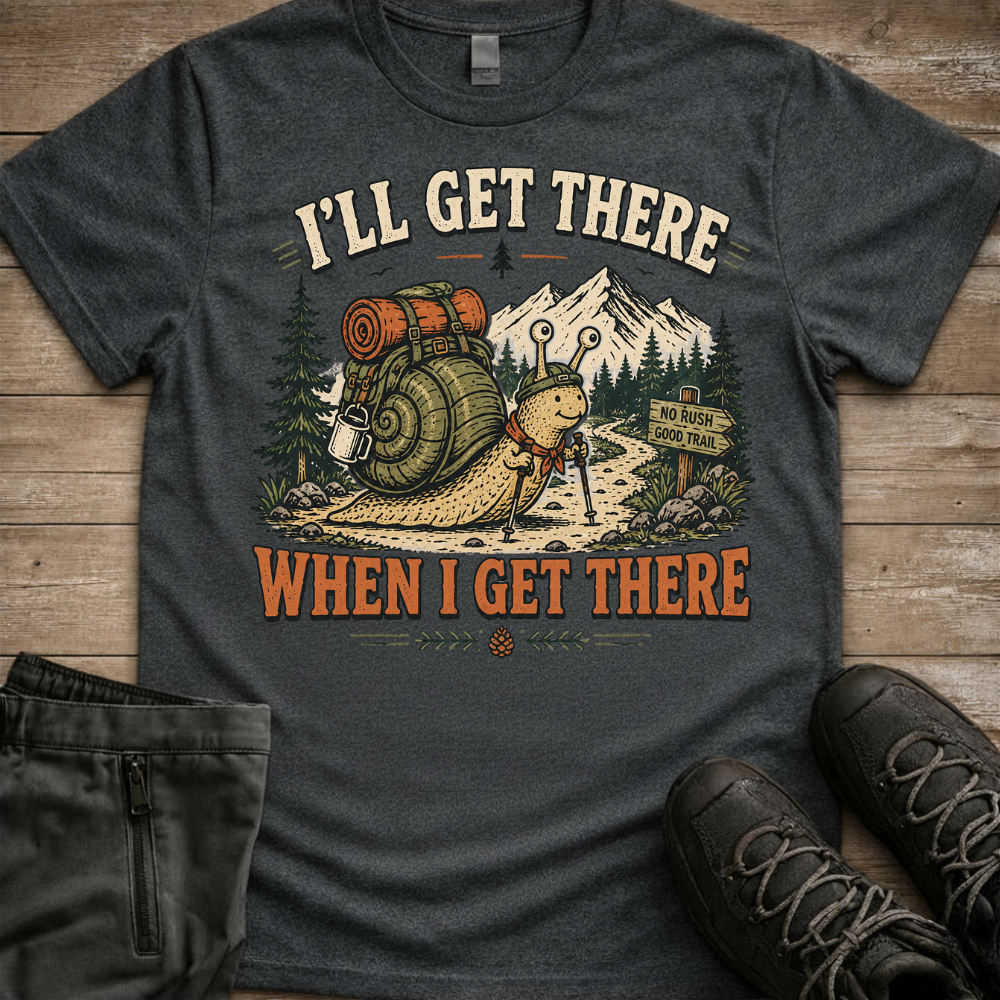 I’ll Get There When I Get There — Funny Hiking Tee