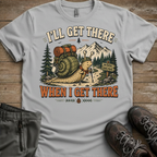 I’ll Get There When I Get There — Funny Hiking Tee