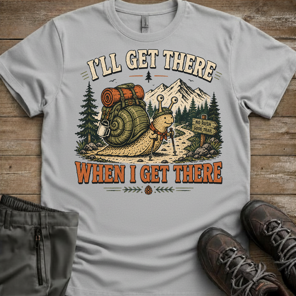 I’ll Get There When I Get There — Funny Hiking Tee