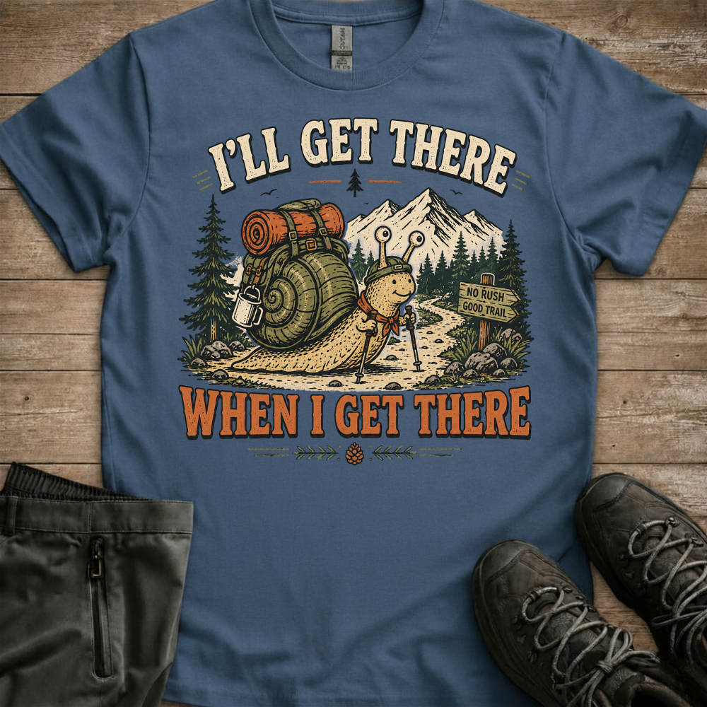 I’ll Get There When I Get There — Funny Hiking Tee
