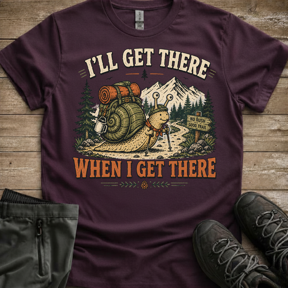 I’ll Get There When I Get There — Funny Hiking Tee