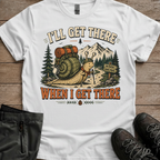 I’ll Get There When I Get There — Funny Hiking Tee
