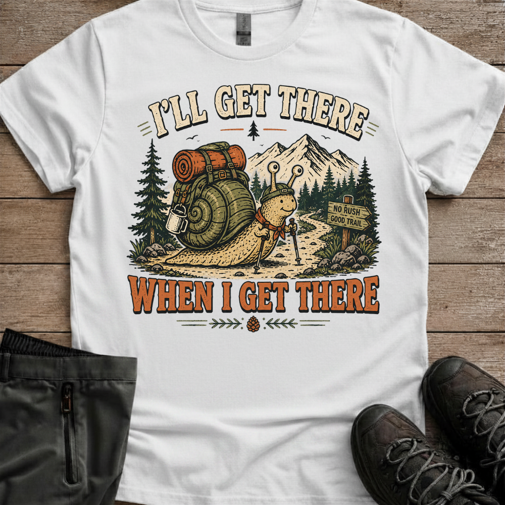 I’ll Get There When I Get There — Funny Hiking Tee